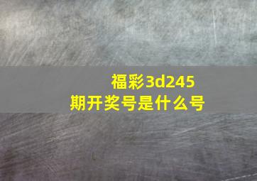 福彩3d245期开奖号是什么号