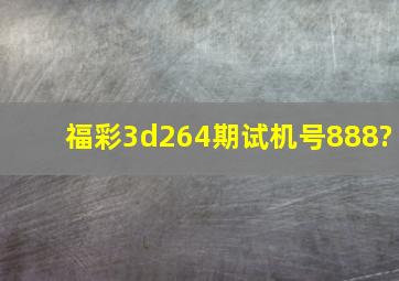 福彩3d264期试机号888?