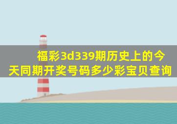 福彩3d339期历史上的今天同期开奖号码多少彩宝贝查询