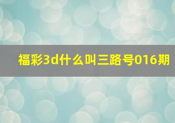 福彩3d什么叫三路号016期