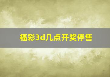 福彩3d几点开奖停售