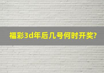 福彩3d年后几号何时开奖?