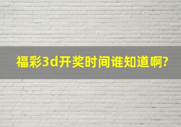 福彩3d开奖时间谁知道啊?