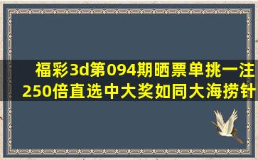 福彩3d第094期晒票,单挑一注250倍直选,中大奖如同大海捞针