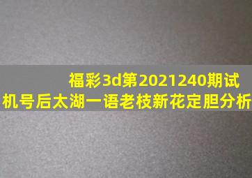 福彩3d第2021240期试机号后太湖一语(老枝新花)定胆分析