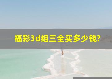 福彩3d组三全买多少钱?