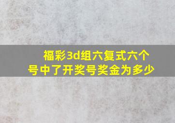 福彩3d组六复式六个号,中了开奖号,奖金为多少