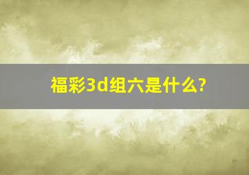 福彩3d组六是什么?