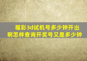 福彩3d试机号多少钟开出啊怎样查询开奖号又是多少钟