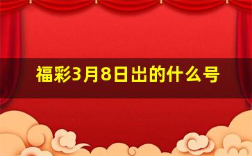 福彩3月8日岀的什么号