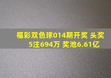 福彩双色球014期开奖 头奖5注694万 奖池6.61亿 