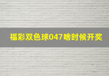 福彩双色球047啥时候开奖