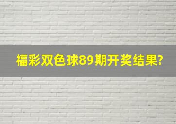 福彩双色球89期开奖结果?