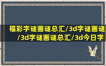 福彩字谜画谜总汇/3d字谜画谜/3d字谜画谜总汇/3d今日字谜画谜