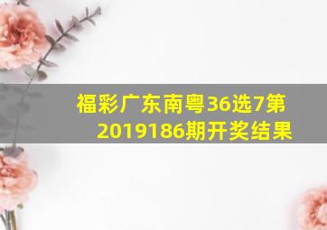 福彩广东南粤36选7第2019186期开奖结果