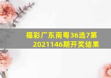 福彩广东南粤36选7第2021146期开奖结果