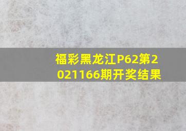 福彩黑龙江P62第2021166期开奖结果