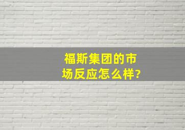 福斯集团的市场反应怎么样?