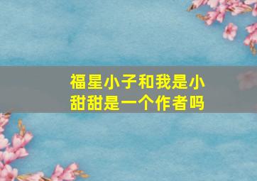 福星小子和我是小甜甜是一个作者吗