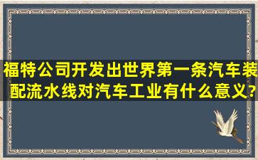 福特公司开发出世界第一条汽车装配流水线对汽车工业有什么意义?