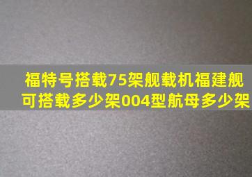 福特号搭载75架舰载机,福建舰可搭载多少架004型航母多少架