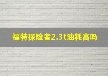 福特探险者2.3t油耗高吗