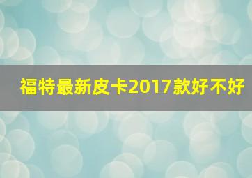 福特最新皮卡2017款好不好