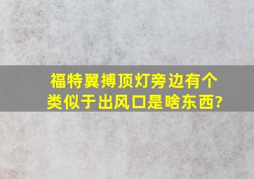 福特翼搏顶灯旁边有个类似于出风口是啥东西?