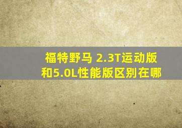 福特野马 2.3T运动版 和5.0L性能版区别在哪