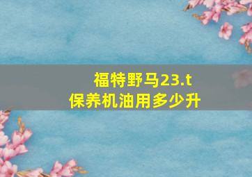 福特野马23.t保养机油用多少升