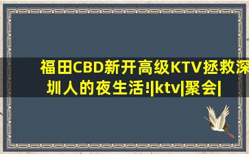 福田CBD新开高级KTV,拯救深圳人的夜生活!|ktv|聚会|包厢|house