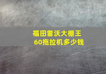 福田雷沃大棚王60拖拉机多少钱