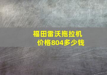 福田雷沃拖拉机价格804多少钱