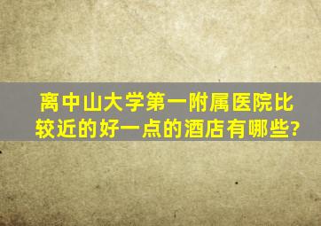 离中山大学第一附属医院比较近的好一点的酒店有哪些?