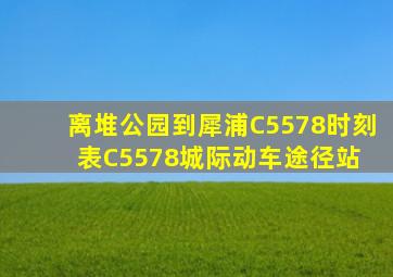 离堆公园到犀浦C5578时刻表,C5578城际动车途径站 