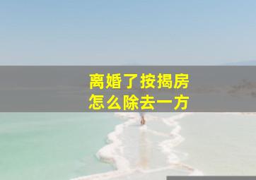 离婚了按揭房怎么除去一方