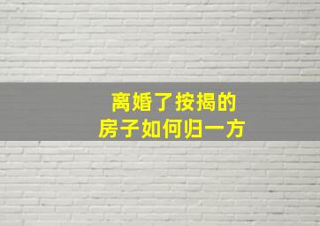 离婚了按揭的房子如何归一方