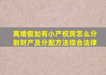 离婚假如有小产权房怎么分割财产及分配方法综合法律