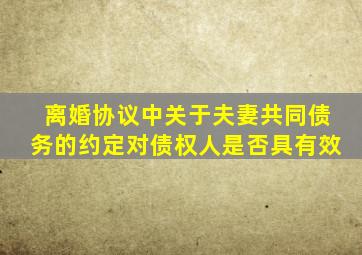 离婚协议中关于夫妻共同债务的约定对债权人是否具有效