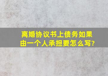 离婚协议书上债务如果由一个人承担要怎么写?