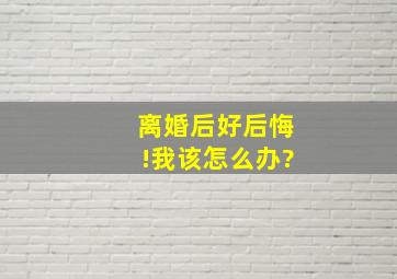 离婚后好后悔!我该怎么办?