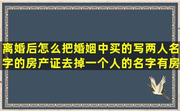 离婚后怎么把婚姻中买的写两人名字的房产证去掉一个人的名字,有房贷