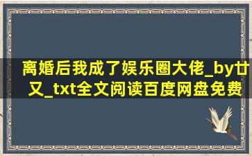 离婚后我成了娱乐圈大佬_by廿又_txt全文阅读,百度网盘免费下载