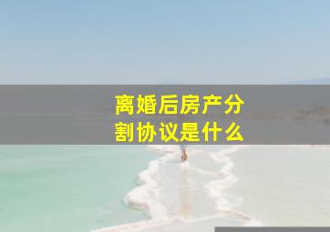 离婚后房产分割协议是什么