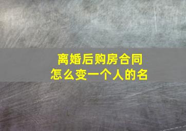 离婚后购房合同怎么变一个人的名