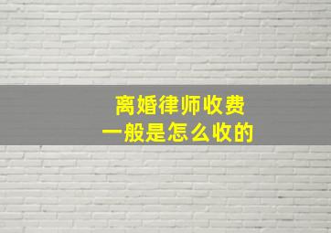 离婚律师收费一般是怎么收的