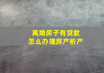 离婚房子有贷款怎么办理房产析产