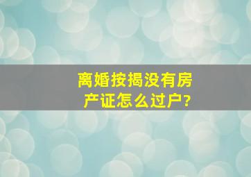 离婚按揭没有房产证怎么过户?