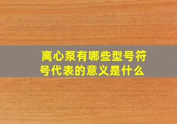 离心泵有哪些型号符号代表的意义是什么 