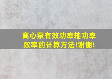 离心泵有效功率、轴功率、效率的计算方法!谢谢!